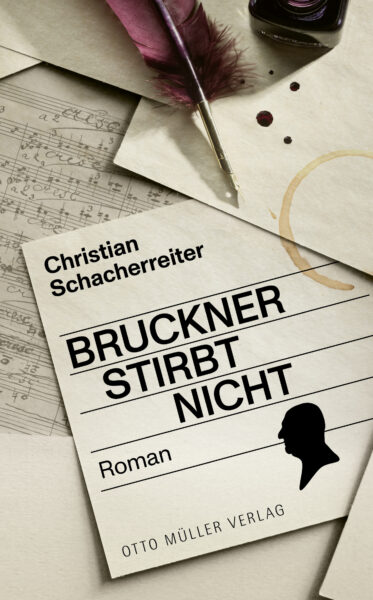 Buchcover von "Bruckner stirbt nicht" von Christian Schacherreiter; Notenblatt, Schreibfeder und Tinte, Papier